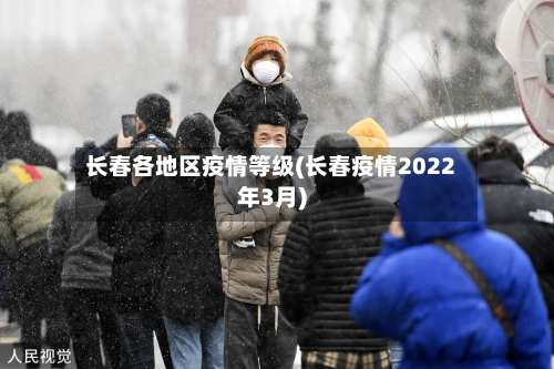 长春各地区疫情等级(长春疫情2022年3月)-第1张图片