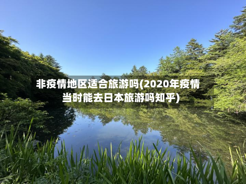 非疫情地区适合旅游吗(2020年疫情当时能去日本旅游吗知乎)