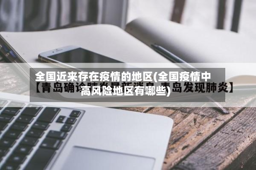 全国近来存在疫情的地区(全国疫情中高风险地区有哪些)-第1张图片