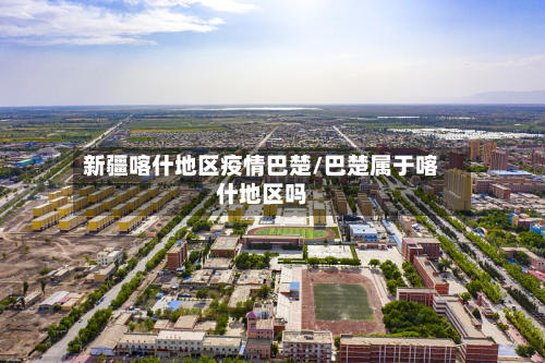 新疆喀什地区疫情巴楚/巴楚属于喀什地区吗-第2张图片
