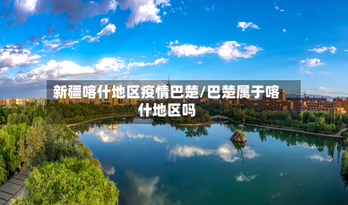 新疆喀什地区疫情巴楚/巴楚属于喀什地区吗-第3张图片