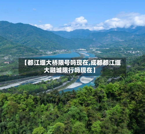 【都江堰大桥限号吗现在,成都都江堰大融城限行吗现在】-第2张图片