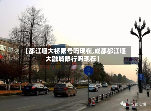 【都江堰大桥限号吗现在,成都都江堰大融城限行吗现在】-第1张图片
