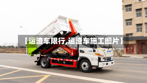 【运渣车限行,运渣车施工图片】