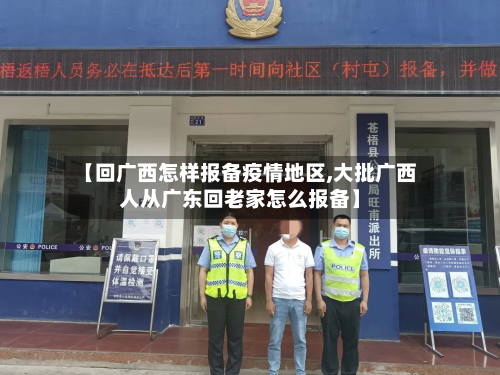 【回广西怎样报备疫情地区,大批广西人从广东回老家怎么报备】-第2张图片