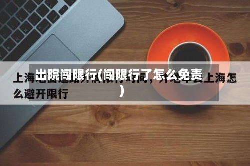 出院闯限行(闯限行了怎么免责)