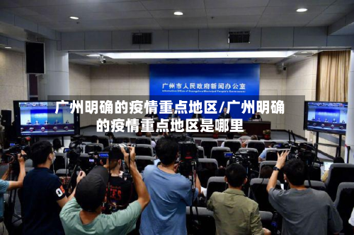 广州明确的疫情重点地区/广州明确的疫情重点地区是哪里-第1张图片