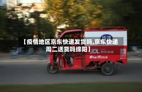 【疫情地区京东快递发货吗,京东快递周二送货吗绵阳】-第1张图片