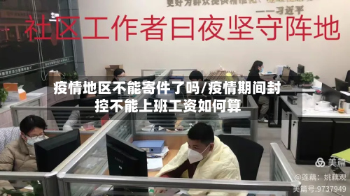 疫情地区不能寄件了吗/疫情期间封控不能上班工资如何算-第1张图片