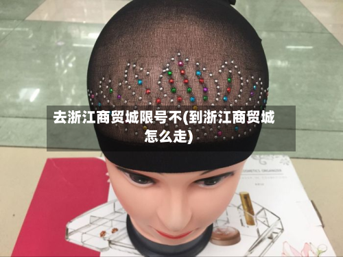 去浙江商贸城限号不(到浙江商贸城怎么走)