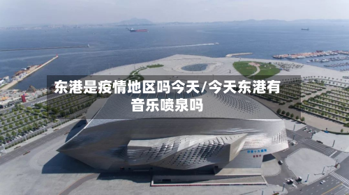 东港是疫情地区吗今天/今天东港有音乐喷泉吗-第1张图片