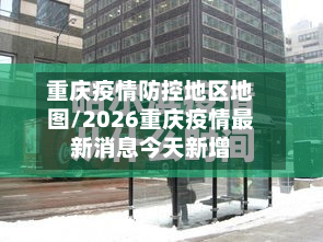 重庆疫情防控地区地图/2026重庆疫情最新消息今天新增-第1张图片