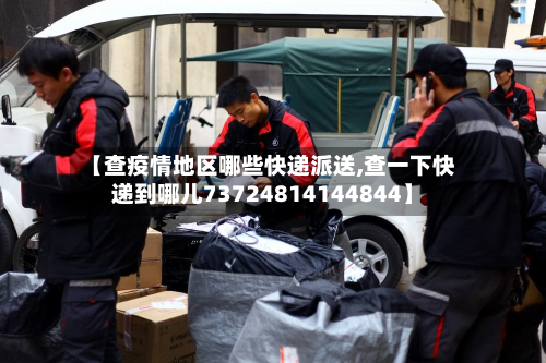 【查疫情地区哪些快递派送,查一下快递到哪儿73724814144844】-第2张图片