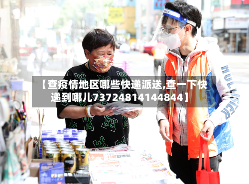 【查疫情地区哪些快递派送,查一下快递到哪儿73724814144844】-第3张图片