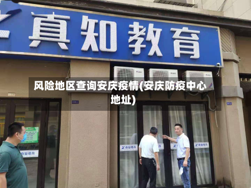 风险地区查询安庆疫情(安庆防疫中心地址)-第1张图片