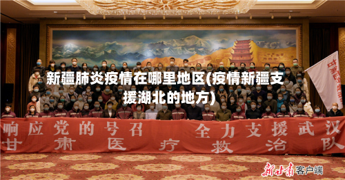 新疆肺炎疫情在哪里地区(疫情新疆支援湖北的地方)-第2张图片
