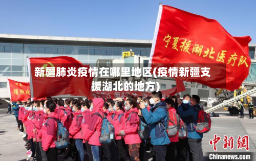 新疆肺炎疫情在哪里地区(疫情新疆支援湖北的地方)-第1张图片