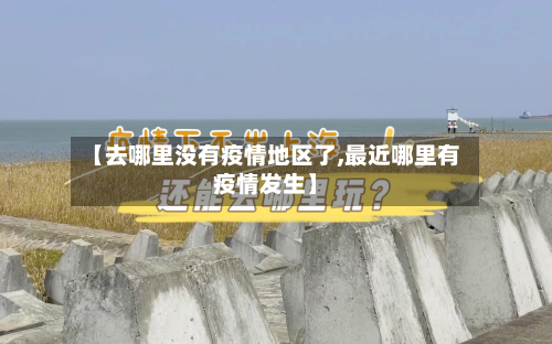 【去哪里没有疫情地区了,最近哪里有疫情发生】-第1张图片