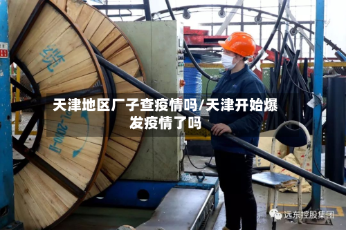 天津地区厂子查疫情吗/天津开始爆发疫情了吗-第3张图片