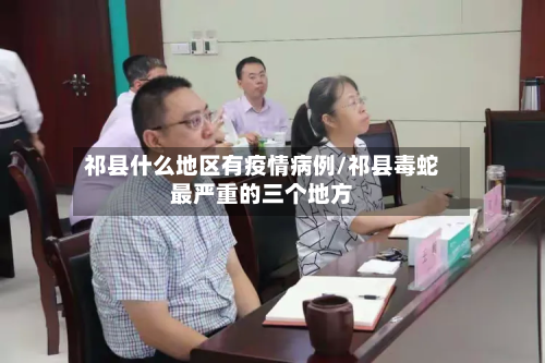 祁县什么地区有疫情病例/祁县毒蛇最严重的三个地方-第1张图片