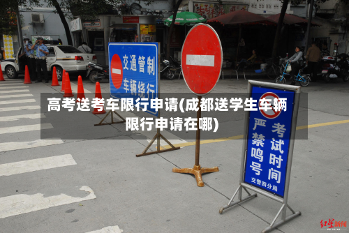 高考送考车限行申请(成都送学生车辆限行申请在哪)-第1张图片