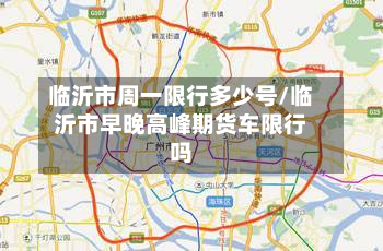 临沂市周一限行多少号/临沂市早晚高峰期货车限行吗