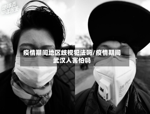 疫情期间地区歧视犯法吗/疫情期间武 *** 害怕吗