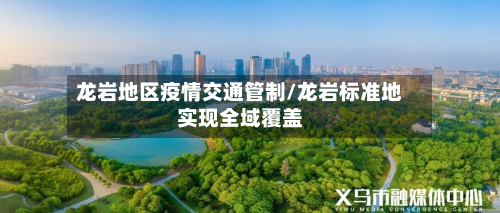 龙岩地区疫情交通管制/龙岩标准地实现全域覆盖-第1张图片