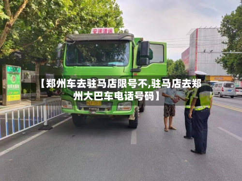 【郑州车去驻马店限号不,驻马店去郑州大巴车电话号码】-第1张图片