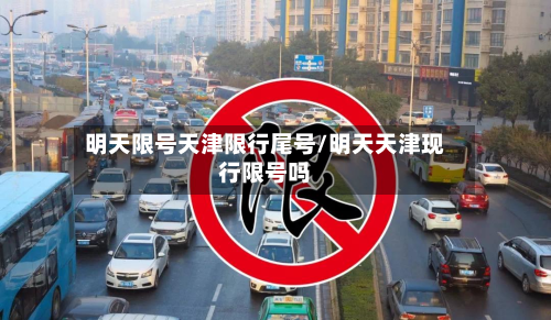 明天限号天津限行尾号/明天天津现行限号吗-第2张图片