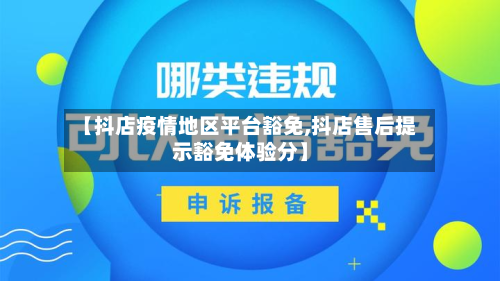 【抖店疫情地区平台豁免,抖店售后提示豁免体验分】-第1张图片