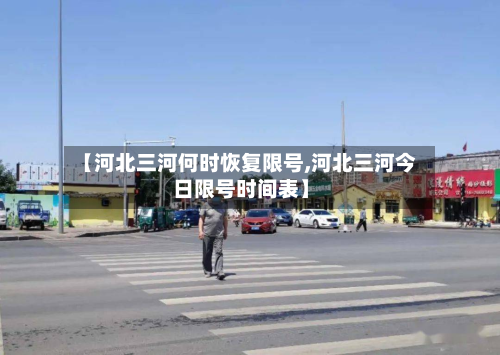 【河北三河何时恢复限号,河北三河今日限号时间表】-第1张图片