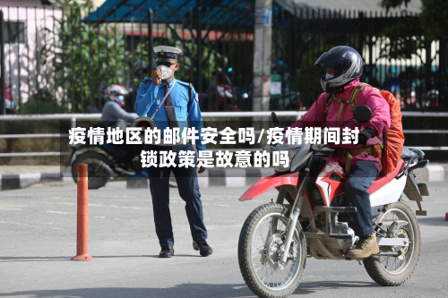 疫情地区的邮件安全吗/疫情期间封锁政策是故意的吗-第1张图片