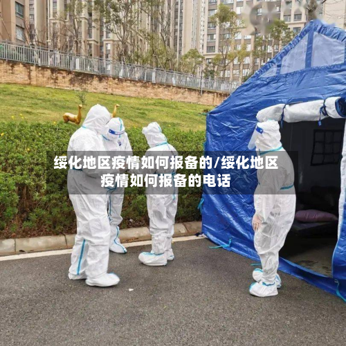 绥化地区疫情如何报备的/绥化地区疫情如何报备的电话-第1张图片