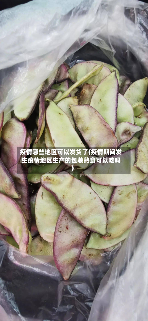 疫情哪些地区可以发货了(疫情期间发生疫情地区生产的包装熟食可以吃吗)-第1张图片