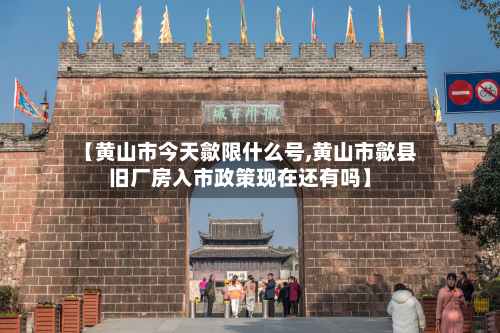 【黄山市今天歙限什么号,黄山市歙县旧厂房入市政策现在还有吗】-第1张图片