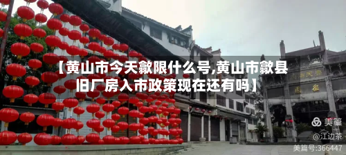 【黄山市今天歙限什么号,黄山市歙县旧厂房入市政策现在还有吗】-第2张图片