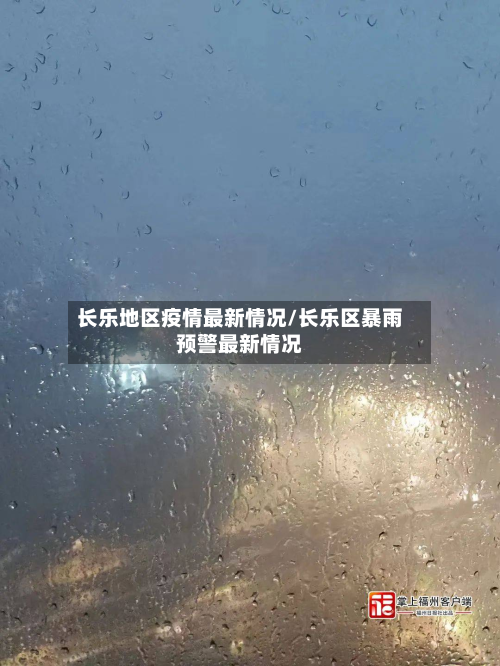 长乐地区疫情最新情况/长乐区暴雨预警最新情况-第1张图片