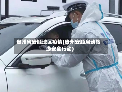 贵州省安顺地区疫情(贵州安顺启动旅游安全行动)-第1张图片