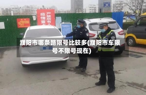 濮阳市哪条路限号比较多(濮阳市车限号不限号现在)