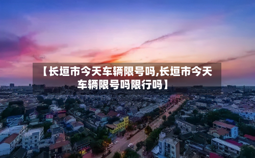 【长垣市今天车辆限号吗,长垣市今天车辆限号吗限行吗】-第2张图片
