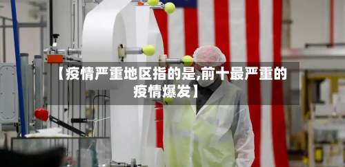 【疫情严重地区指的是,前十最严重的疫情爆发】-第2张图片