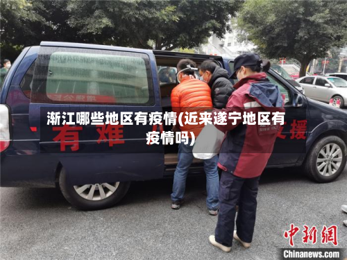 渐江哪些地区有疫情(近来遂宁地区有疫情吗)-第3张图片