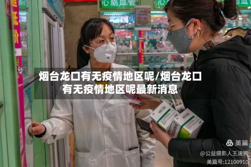 烟台龙口有无疫情地区呢/烟台龙口有无疫情地区呢最新消息-第1张图片
