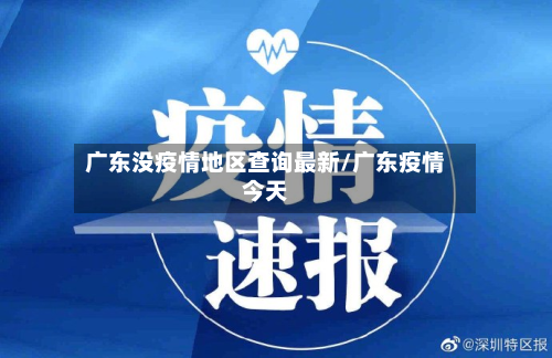 广东没疫情地区查询最新/广东疫情今天-第1张图片