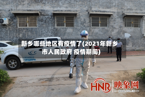 新乡哪些地区有疫情了(2021年新乡市人民 ***  疫情期间)