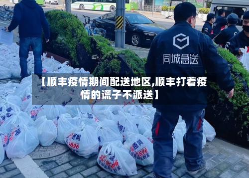 【顺丰疫情期间配送地区,顺丰打着疫情的谎子不派送】-第2张图片
