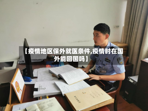 【疫情地区保外就医条件,疫情时在国外能回国吗】-第2张图片