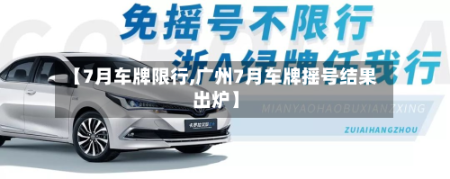 【7月车牌限行,广州7月车牌摇号结果出炉】-第1张图片