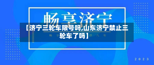 【济宁三轮车限号吗,山东济宁禁止三轮车了吗】-第3张图片